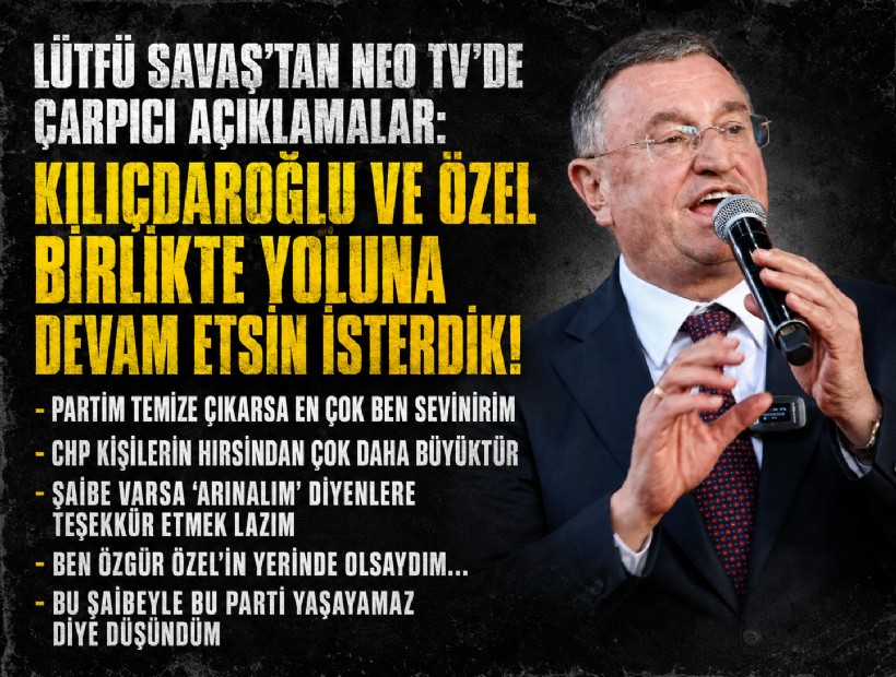 Lütfü Savaş'tan NEO TV'de çarpıcı açıklamalar: Kılıçdaroğlu ve Özel birlikte yoluna devam etsin isterdik!
