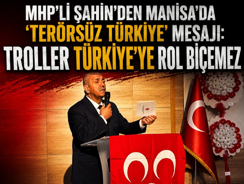MHP'li Şahin'den Manisa'da 'Terörsüz Türkiye' mesajı: Troller Türkiye’ye rol biçemez