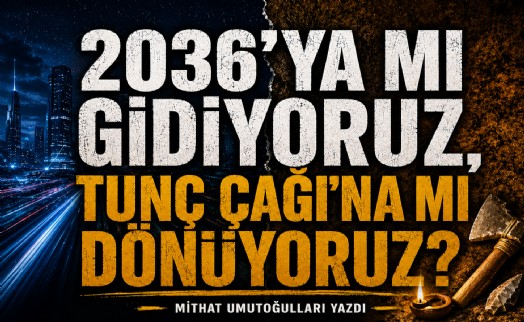 Mithat Umutoğulları yazdı... 2036’ya mı gidiyoruz, Tunç Çağı’na mı dönüyoruz?