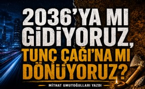 Mithat Umutoğulları yazdı... 2036’ya mı gidiyoruz, Tunç Çağı’na mı dönüyoruz?