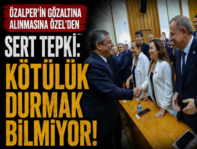 Özalper'in gözaltına alınmasına Özel'den sert tepki: Kötülük durmak bilmiyor!