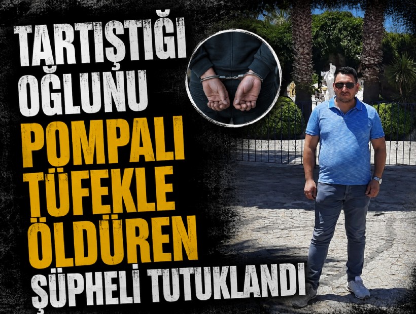 Tartıştığı oğlunu pompalı tüfekle öldüren şüpheli tutuklandı