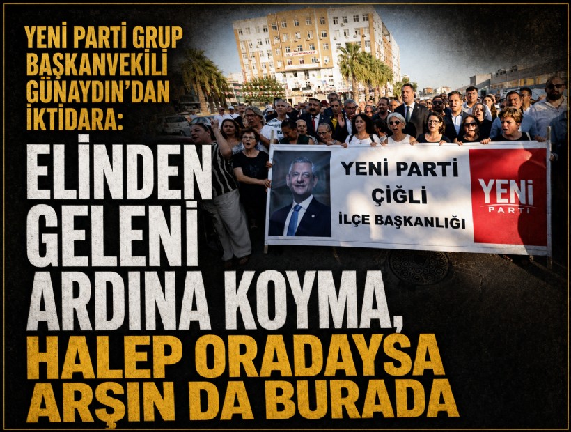 YENİ Parti Grup Başkanvekili Günaydın’dan iktidara: Elinden geleni ardına koyma, Halep oradaysa arşın da burada
