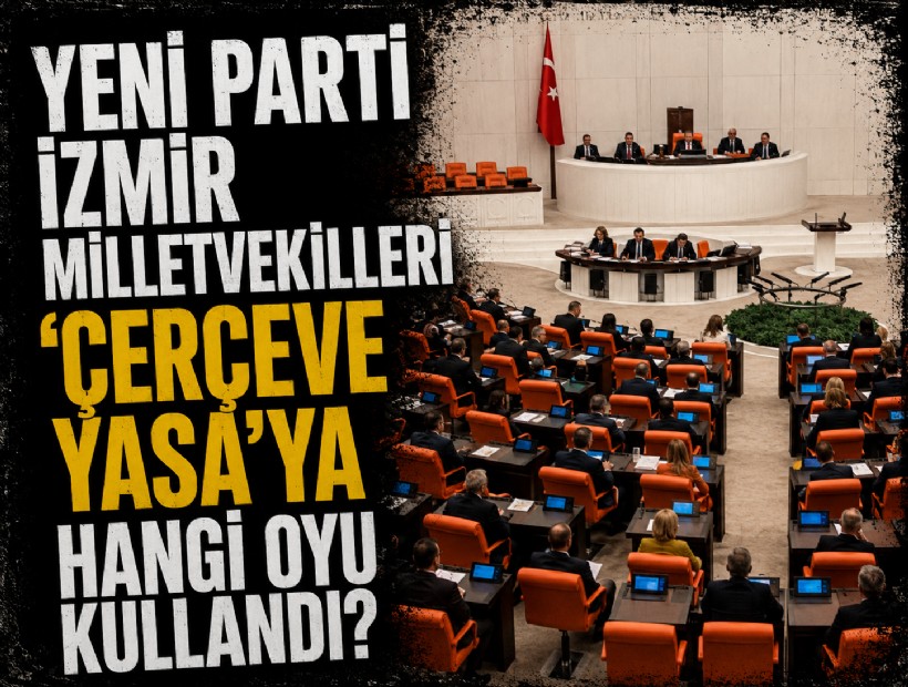 YENİ Parti İzmir milletvekilleri 'Çerçeve Yasa'ya hangi oyu kullandı?
