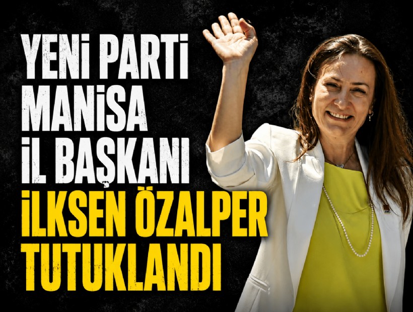 YENİ Parti Manisa İl Başkanı İlksen Özalper tutuklandı
