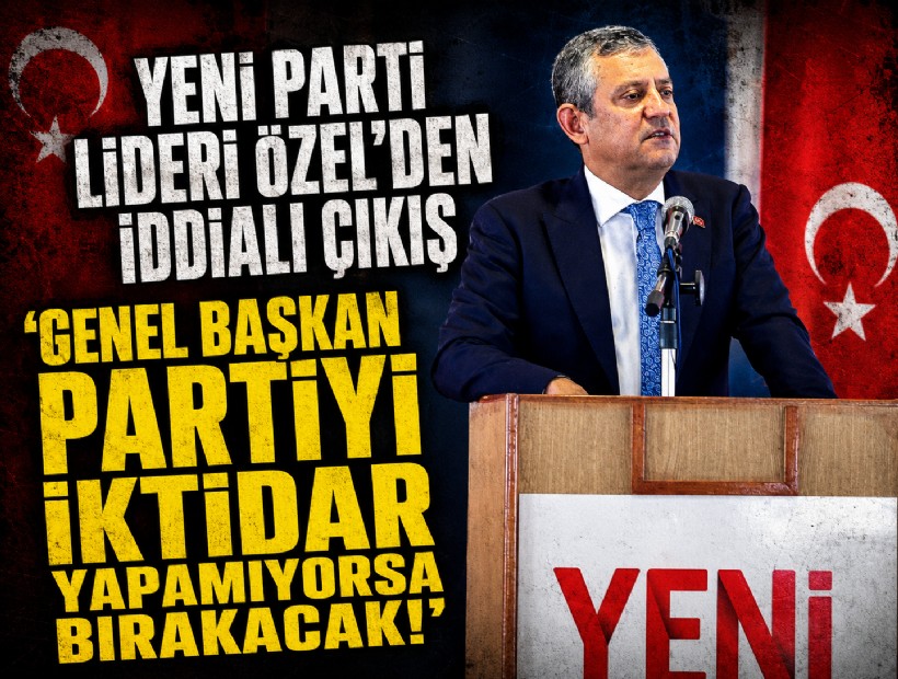 YENİ Parti lideri Özel’den iddialı çıkış: 'Genel başkan partiyi iktidar yapamıyorsa bırakacak!'