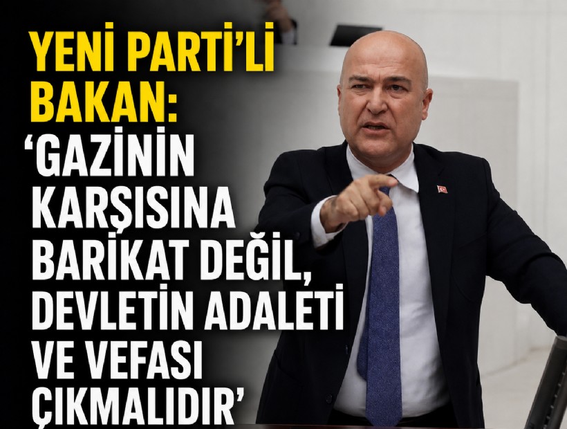 YENİ Parti’li Bakan: 'Gazinin karşısına barikat değil, devletin adaleti ve vefası çıkmalıdır'
