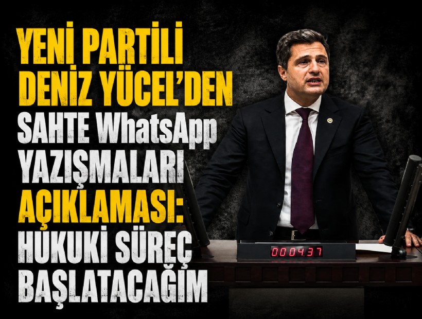 YENİ Partili Deniz Yücel’den sahte WhatsApp yazışmaları açıklaması: Hukuki süreç başlatacağım