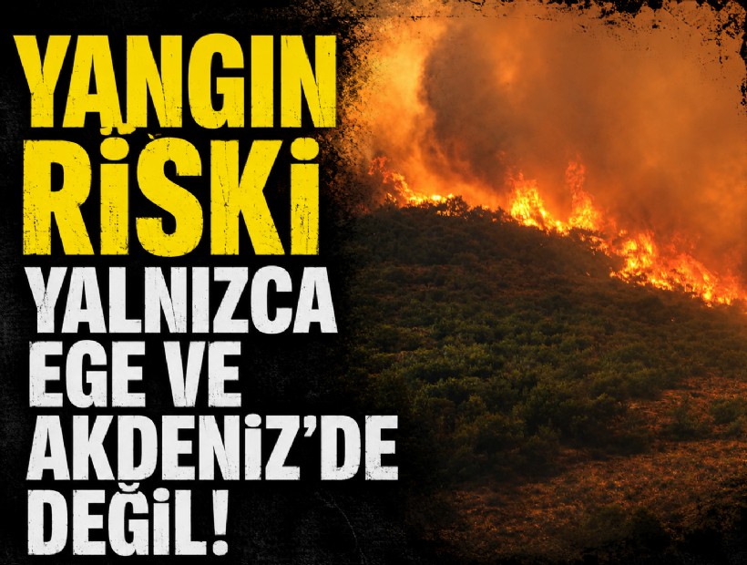 Yangın riski yalnızca Ege ve Akdeniz'de değil!