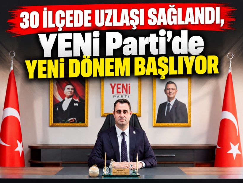 30 ilçede uzlaşı sağlandı, YENİ Parti’de yeni dönem başlıyor