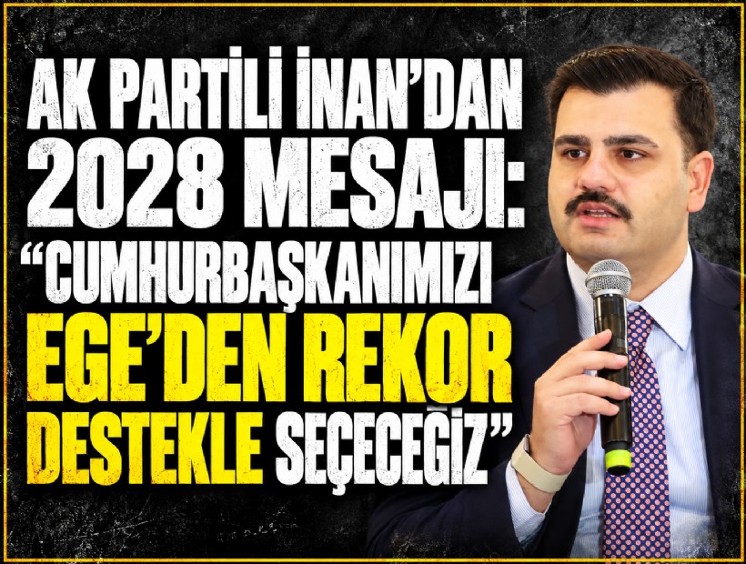 AK Partili İnan’dan 2028 mesajı: 'Cumhurbaşkanımızı Ege’den rekor destekle seçeceğiz'