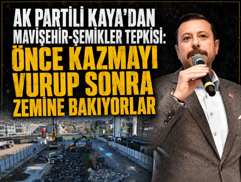 AK Partili Kaya’dan Mavişehir-Şemikler tepkisi: Önce kazmayı vurup sonra zemine bakıyorlar