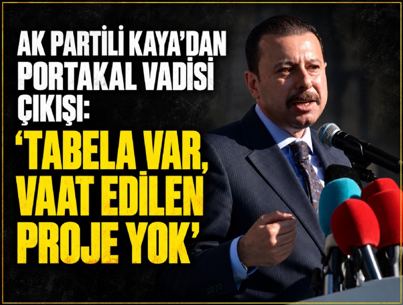 AK Partili Kaya’dan Portakal Vadisi çıkışı: 'Tabela var, vaat edilen proje yok'