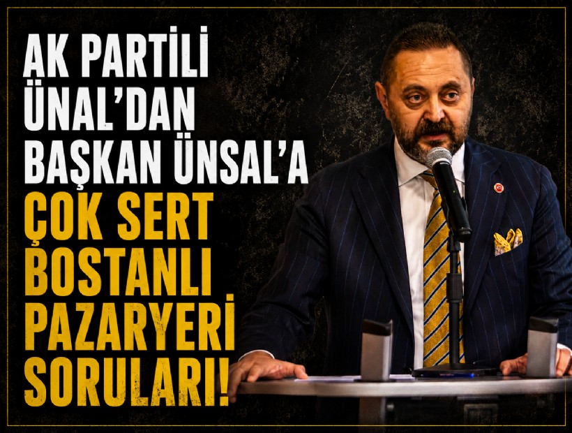 AK Partili Ünal'dan Başkan Ünsal'a çok sert Bostanlı Pazaryeri soruları!