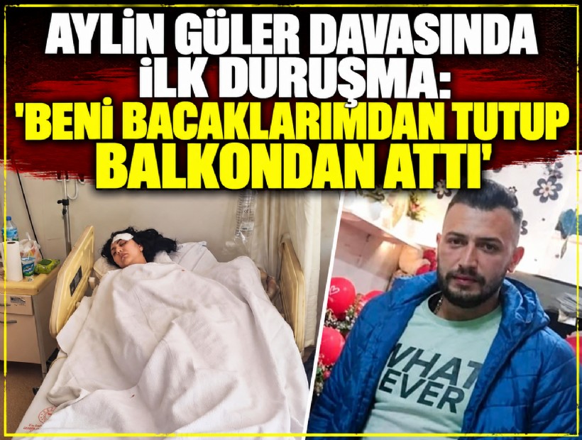 Aylin Güler davasında ilk duruşma: 'Beni bacaklarımdan tutup balkondan attı'