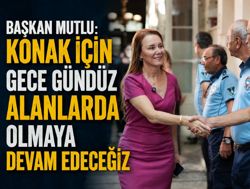 Başkan Mutlu: Konak için gece gündüz alanlarda olmaya devam edeceğiz