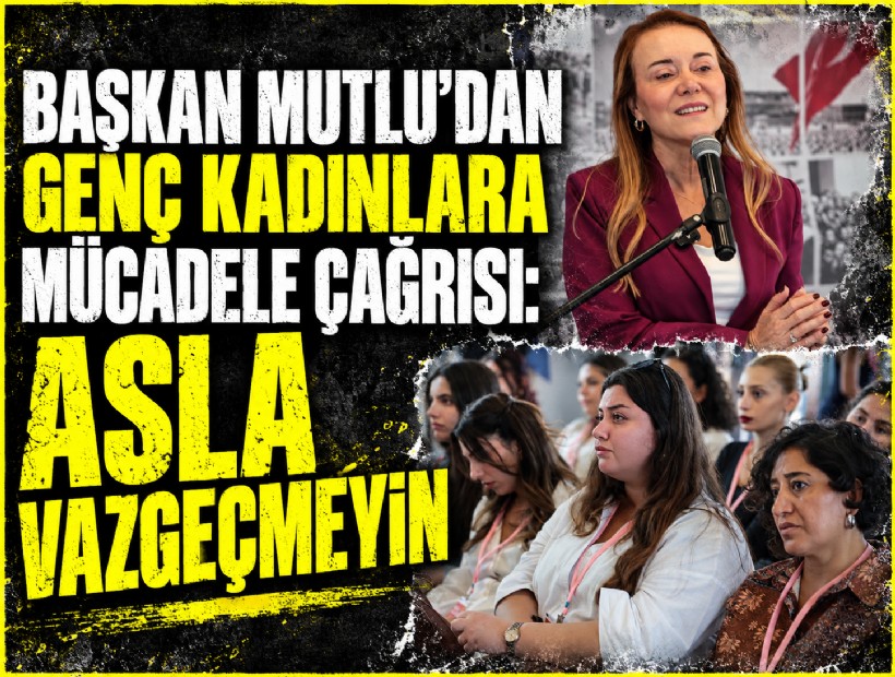 Başkan Mutlu’dan genç kadınlara mücadele çağrısı: Asla vazgeçmeyin!