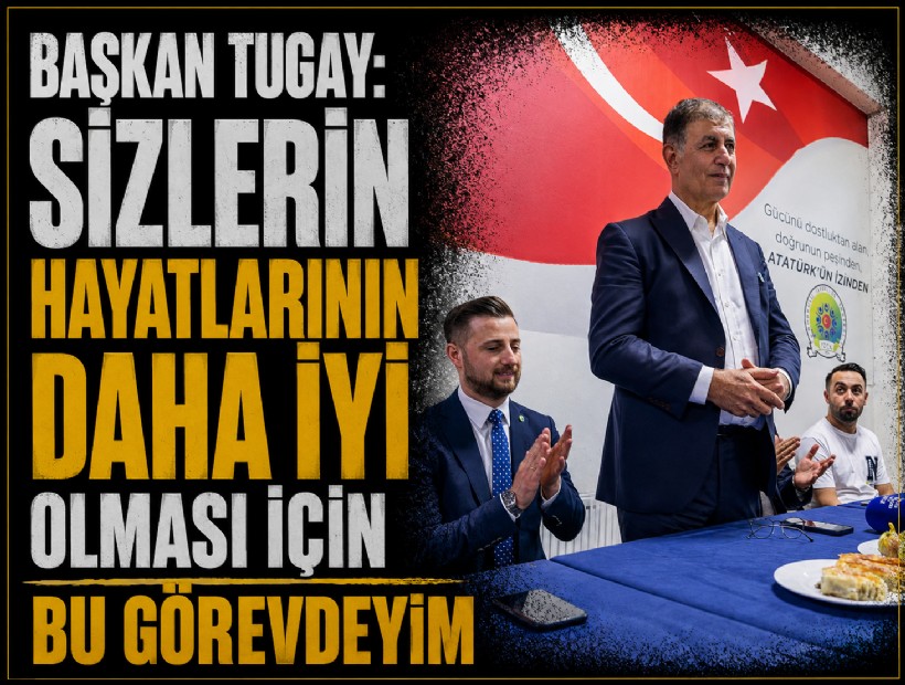 Başkan Tugay: Sizlerin hayatlarının daha iyi olması için bu görevdeyim