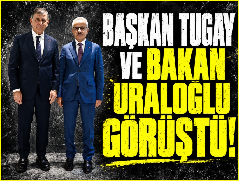 Başkan Tugay ve Bakan Uraloğlu görüştü!