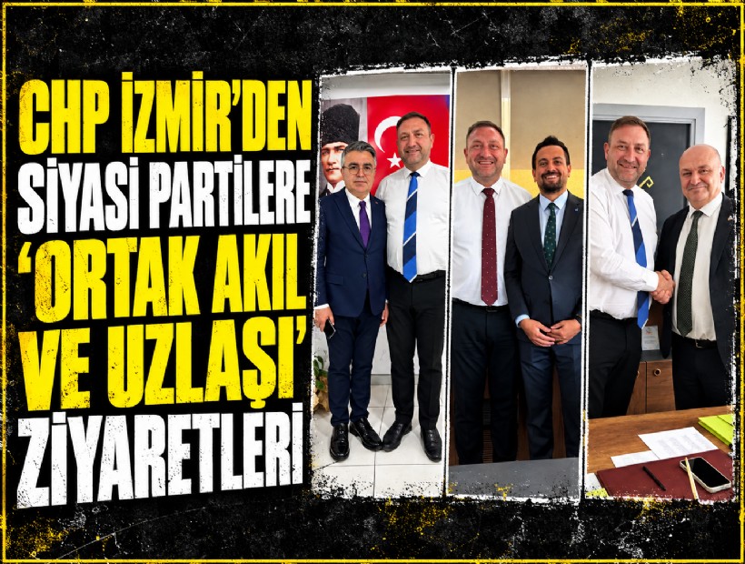 CHP İzmir’den siyasi partilere ‘ortak akıl ve uzlaşı’ ziyaretleri