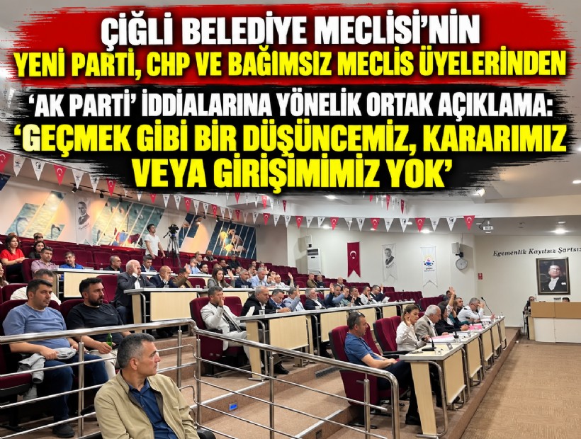Çiğli Belediye Meclisi’nin YENİ Parti, CHP ve Bağımsız Meclis Üyelerinden ‘AK Parti’ iddialarına yönelik ortak açıklama: Geçmek gibi bir düşüncemiz, kararımız veya girişimimiz yok