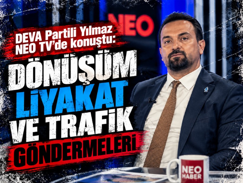 DEVA Partili Yılmaz NEO TV’de konuştu: Dönüşüm, liyakat ve trafik göndermeleri