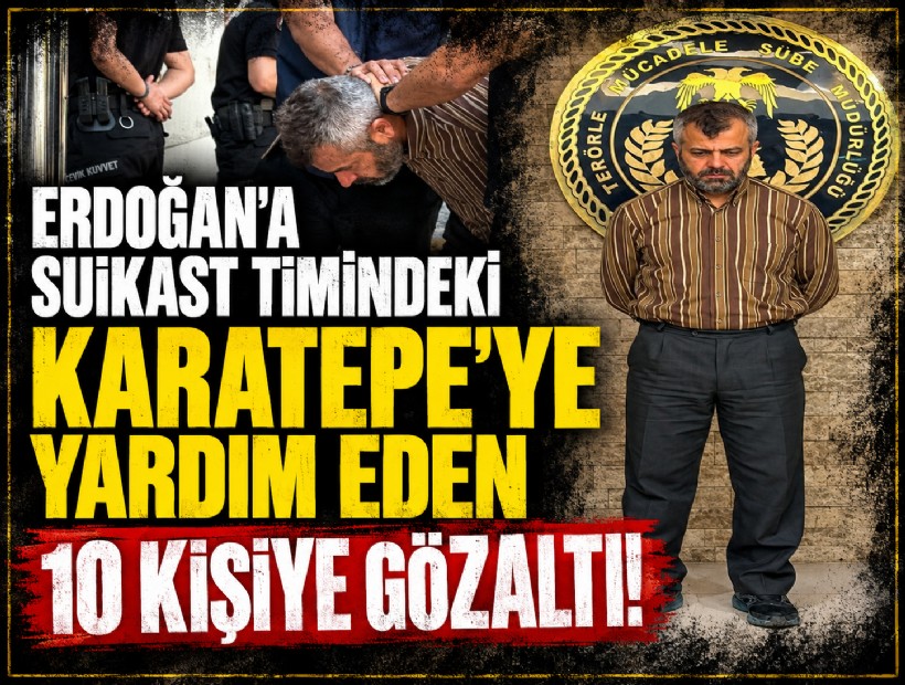 Erdoğan'a suikast timindeki Karatepe'ye yardım eden 10 kişiye gözaltı!