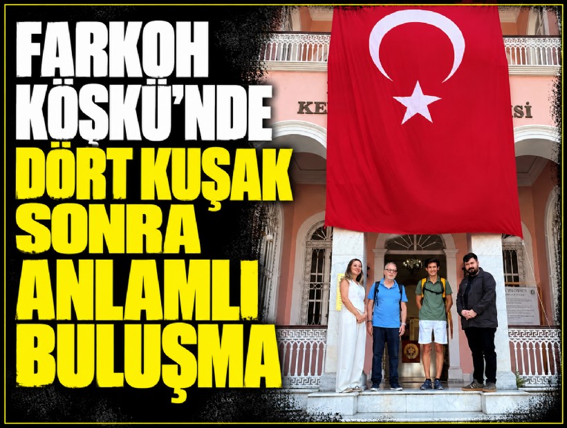 Farkoh Köşkü’nde dört kuşak sonra anlamlı buluşma