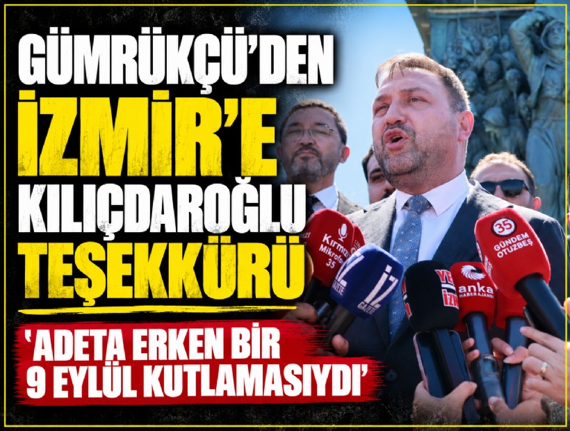 Gümrükçü’den İzmir’e Kılıçdaroğlu teşekkürü: 'Adeta erken bir 9 Eylül kutlamasıydı'