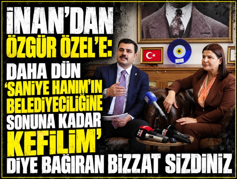İnan’dan Özgür Özel’e: Daha dün ‘Saniye Hanım’ın belediyeciliğine sonuna kadar kefilim’ diye bağıran bizzat sizdiniz