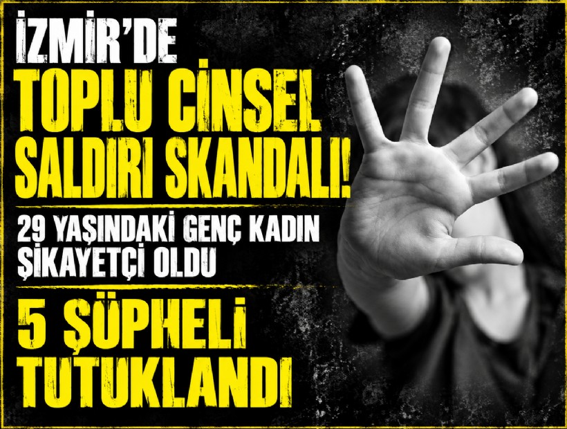 İzmir'de 29 yaşındaki kadına toplu cinsel istismar! 5 erkek tutuklandı
