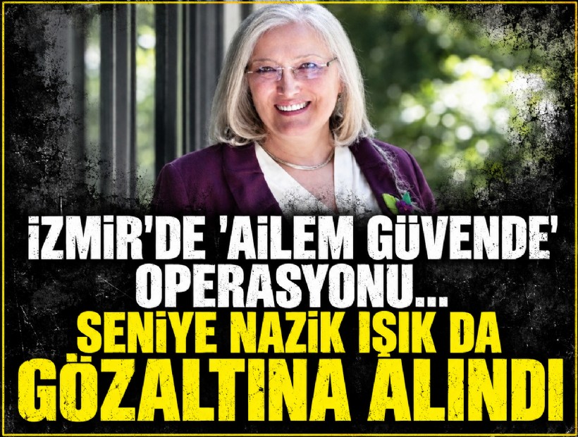 İzmir'de 'Ailem Güvende' operasyonu... Seniye Nazik Işık da gözaltına alındı