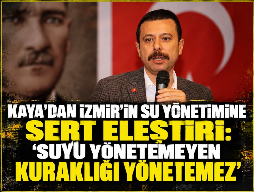 Kaya’dan İzmir’in su yönetimine sert eleştiri: 'Suyu yönetemeyen kuraklığı yönetemez'