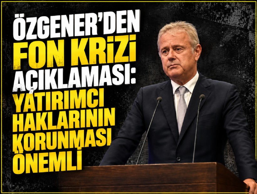 Özgener'den fon krizi açıklaması: Yatırımcı haklarının korunması önemli