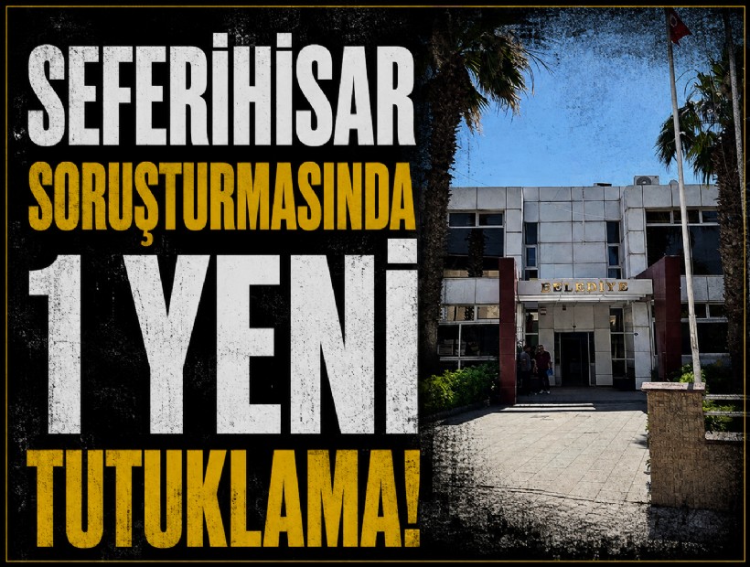 Seferihisar soruşturmasında 1 yeni tutuklama!