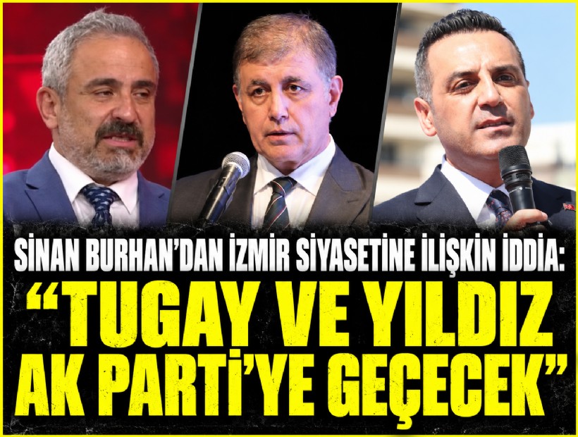 Sinan Burhan’dan İzmir siyasetine ilişkin iddia: 'Tugay ve Yıldız AK Parti’ye geçecek'