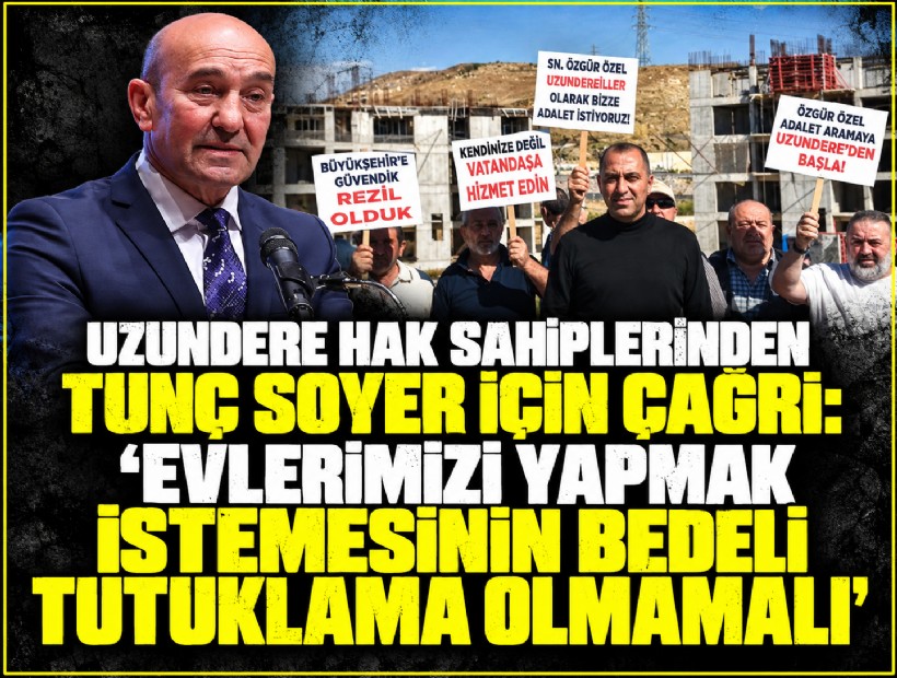 Uzundere hak sahiplerinden Tunç Soyer için çağrı: 'Evlerimizi yapmak istemesinin bedeli tutuklama olmamalı'