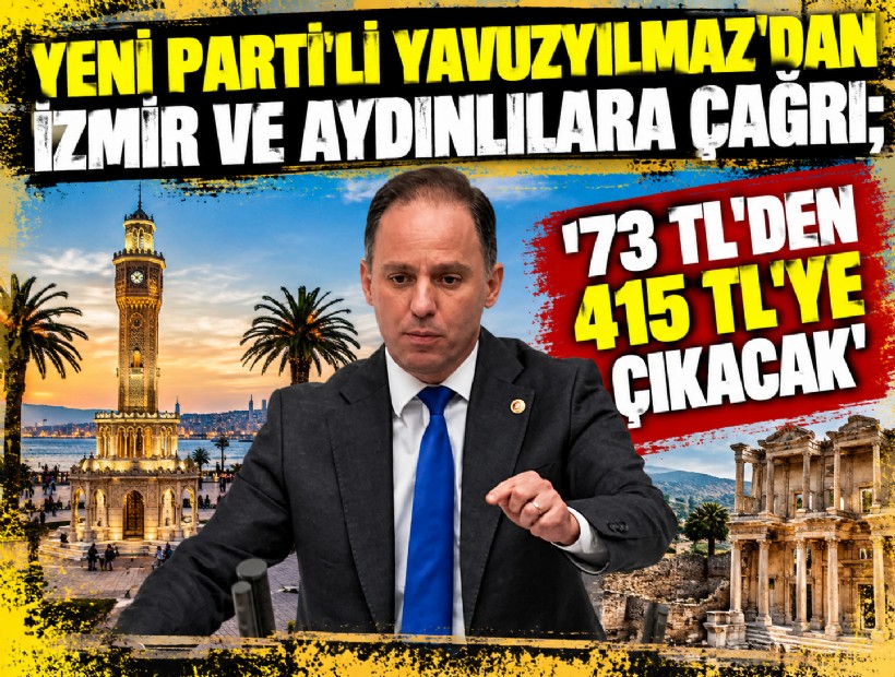 YENİ Parti'li Yavuzyılmaz'dan İzmir ve Aydınlılara çağrı;  '73 TL’den 415 TL’ye çıkacak'