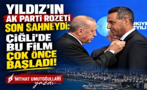 Mithat Umutoğulları yazdı... Yıldız’ın AK Parti rozeti son sahneydi: Çiğli’de bu film çok önce başladı!