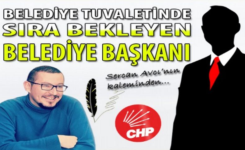 Sercan Avcı yazdı: Tuvalette sıra bekleyen başkan!