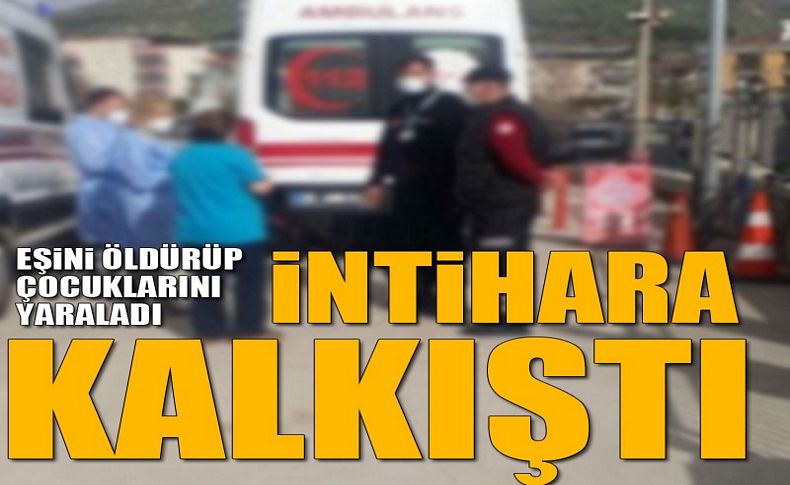 Eşini öldürüp, çocuklarını yaraladıktan sonra intihara kalkıştı