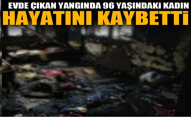 İzmir'de yangın dehşeti! Yaşlı kadının feci sonu