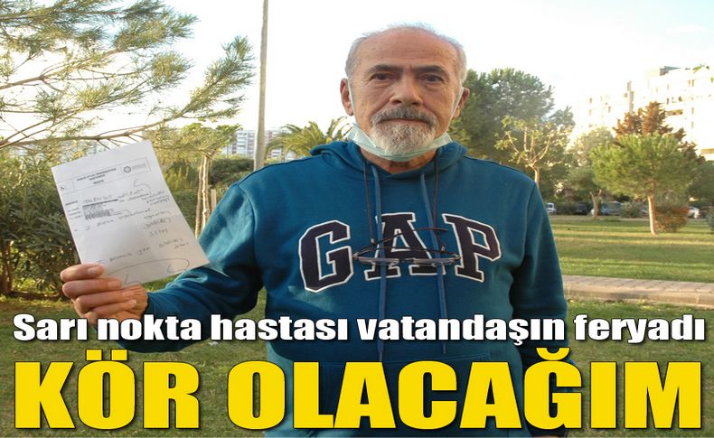 Sarı nokta hastası vatandaşın feryadı: Kör olacağım!