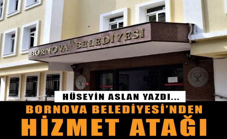 Bornova Belediyesi'nden hizmet atağı... Hüseyin Aslan yazdı...