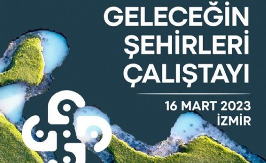 “Geleceğin Şehirleri” buluşmasında dirençli kentler konuşulacak