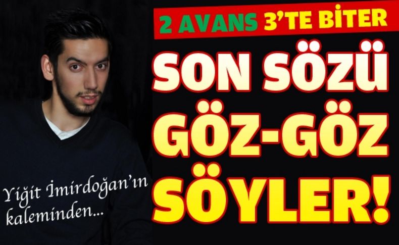 2 Avans 3'te biter, son sözü Göz-Göz söyler!