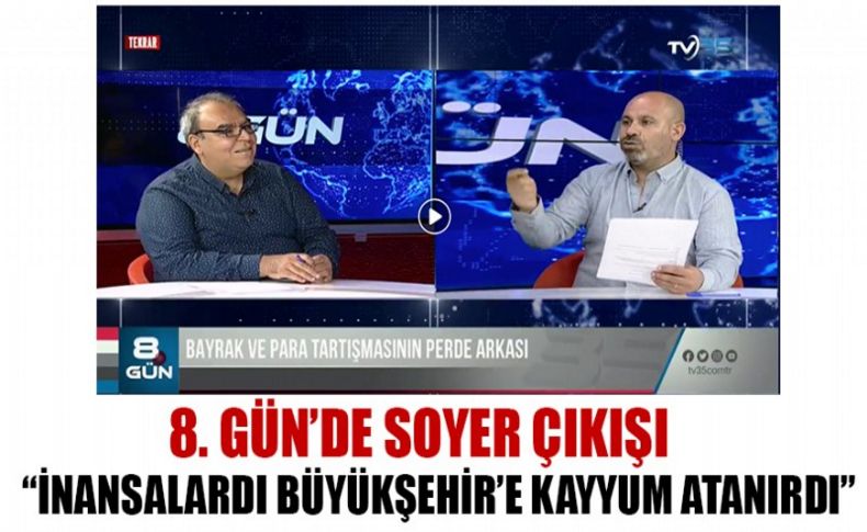 8.Gün’de Soyer çıkışı! ‘İnansalardı bugün Soyer görevde olmaz, Büyükşehir'e de kayyum atanırdı’