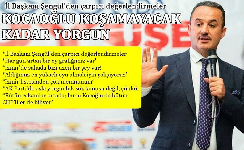 AK Parti İl Başkanı Şengül: Kocaoğlu koşamayacak kadar yorgun ve yaşlı