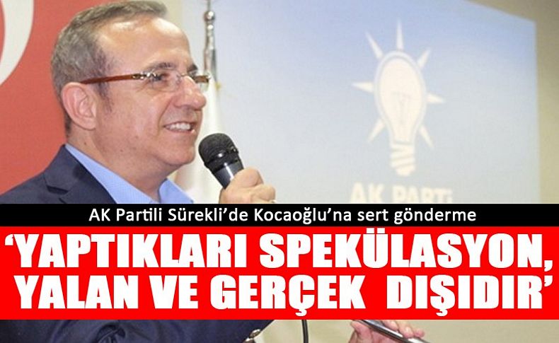 AK Partili Sürekli’den Kocaoğlu'na çok sert gönderme; 'Yaptıkları spekülasyon, yalan ve gerçek dışıdır’