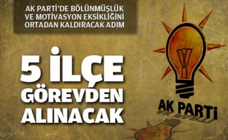 AK Parti’de 5 ilçe görevden alınacak